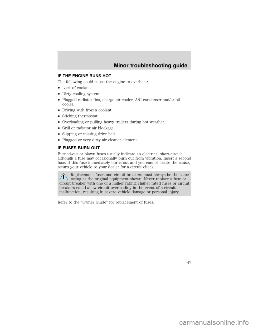 FORD E SERIES 2004 4.G 7.3L Diesel Supplement Manual IF THE ENGINE RUNS HOT
The following could cause the engine to overheat:
•Lack of coolant.
•Dirty cooling system.
•Plugged radiator fins, charge air cooler, A/C condenser and/or oil
cooler.
•D FORD E SERIES 2004 4.G 7.3L Diesel Supplement Manual IF THE ENGINE RUNS HOT
The following could cause the engine to overheat:
•Lack of coolant.
•Dirty cooling system.
•Plugged radiator fins, charge air cooler, A/C condenser and/or oil
cooler.
•D
