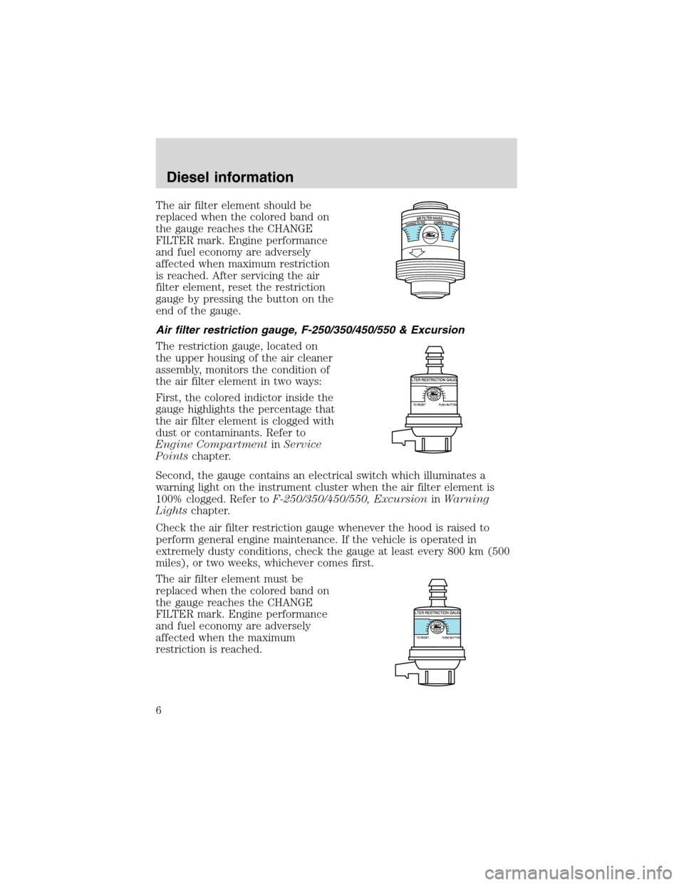 FORD E SERIES 2004 4.G 7.3L Diesel Supplement Manual The air filter element should be
replaced when the colored band on
the gauge reaches the CHANGE
FILTER mark. Engine performance
and fuel economy are adversely
affected when maximum restriction
is reac FORD E SERIES 2004 4.G 7.3L Diesel Supplement Manual The air filter element should be
replaced when the colored band on
the gauge reaches the CHANGE
FILTER mark. Engine performance
and fuel economy are adversely
affected when maximum restriction
is reac