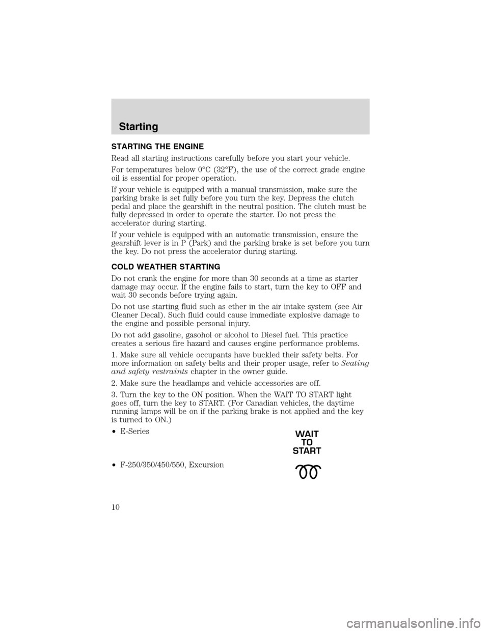 FORD E SERIES 2004 4.G 7.3L Diesel Supplement Manual STARTING THE ENGINE
Read all starting instructions carefully before you start your vehicle.
For temperatures below 0°C (32°F), the use of the correct grade engine
oil is essential for proper operati FORD E SERIES 2004 4.G 7.3L Diesel Supplement Manual STARTING THE ENGINE
Read all starting instructions carefully before you start your vehicle.
For temperatures below 0°C (32°F), the use of the correct grade engine
oil is essential for proper operati