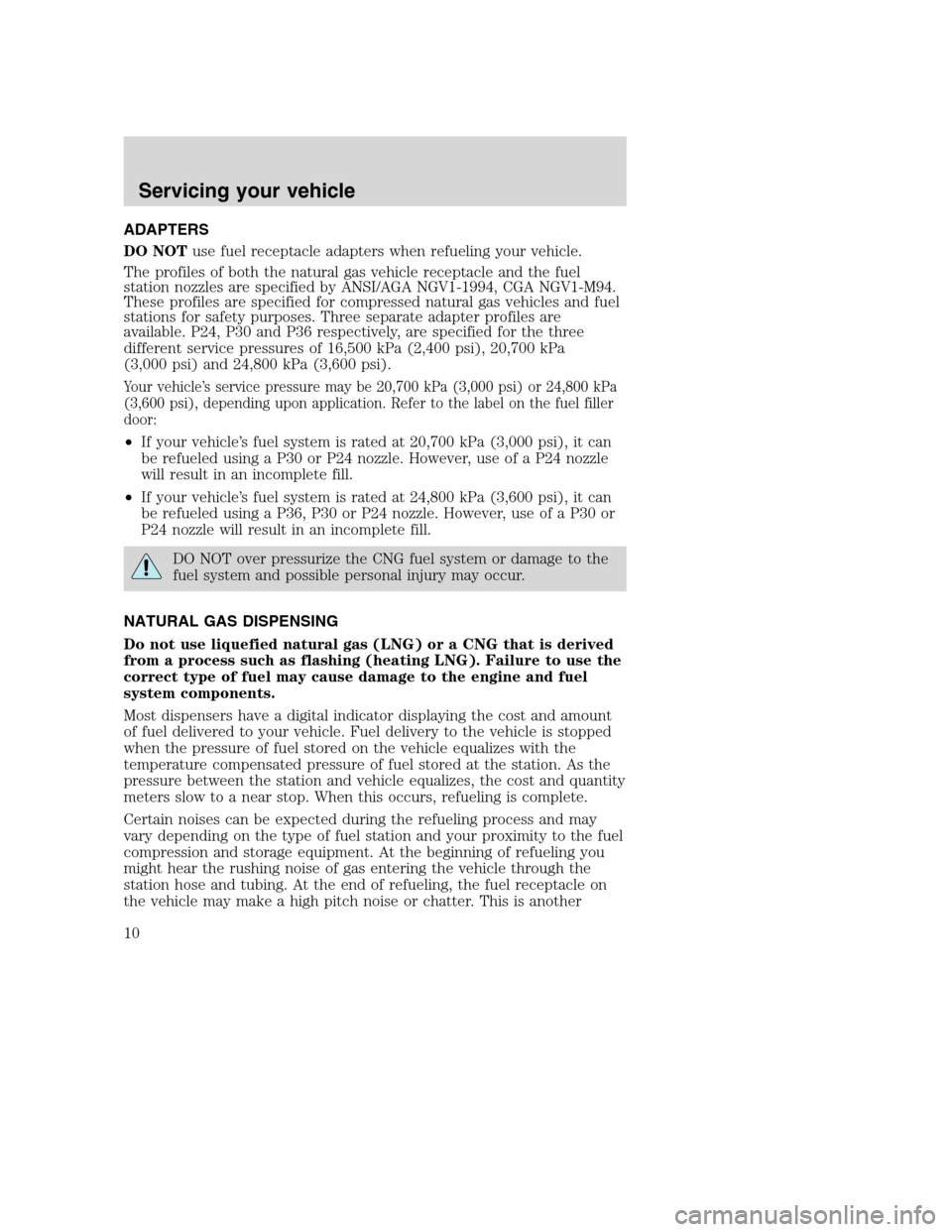 FORD E SERIES 2004 4.G Natural Gas Vehicle Supplement Manual ADAPTERS
DO NOTuse fuel receptacle adapters when refueling your vehicle.
The profiles of both the natural gas vehicle receptacle and the fuel
station nozzles are specified by ANSI/AGA NGV1-1994, CGA N FORD E SERIES 2004 4.G Natural Gas Vehicle Supplement Manual ADAPTERS
DO NOTuse fuel receptacle adapters when refueling your vehicle.
The profiles of both the natural gas vehicle receptacle and the fuel
station nozzles are specified by ANSI/AGA NGV1-1994, CGA N
