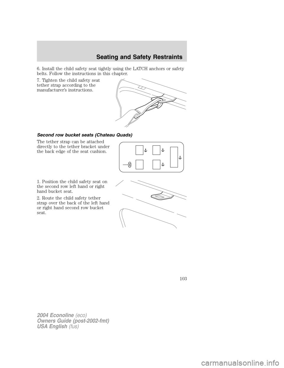 FORD E SERIES 2004 4.G Owners Manual 6. Install the child safety seat tightly using the LATCH anchors or safety
belts. Follow the instructions in this chapter.
7. Tighten the child safety seat
tether strap according to the
manufacturer†FORD E SERIES 2004 4.G Owners Manual 6. Install the child safety seat tightly using the LATCH anchors or safety
belts. Follow the instructions in this chapter.
7. Tighten the child safety seat
tether strap according to the
manufacturerâ€