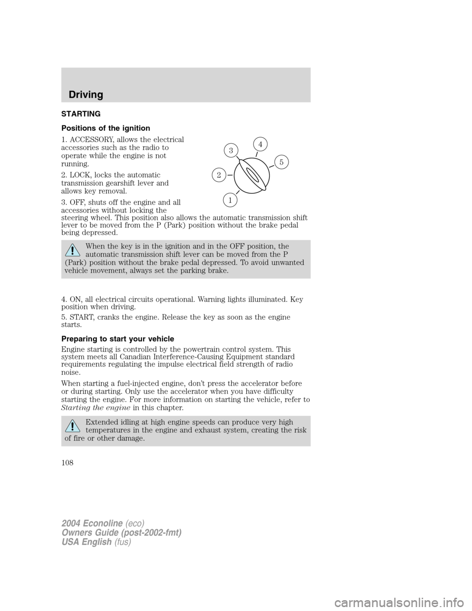 FORD E SERIES 2004 4.G Owners Manual STARTING
Positions of the ignition
1. ACCESSORY, allows the electrical
accessories such as the radio to
operate while the engine is not
running.
2. LOCK, locks the automatic
transmission gearshift lev FORD E SERIES 2004 4.G Owners Manual STARTING
Positions of the ignition
1. ACCESSORY, allows the electrical
accessories such as the radio to
operate while the engine is not
running.
2. LOCK, locks the automatic
transmission gearshift lev