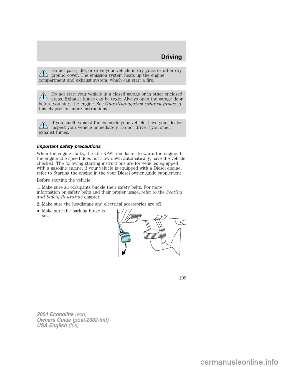 FORD E SERIES 2004 4.G User Guide Do not park, idle, or drive your vehicle in dry grass or other dry
ground cover. The emission system heats up the engine
compartment and exhaust system, which can start a fire.
Do not start your vehic FORD E SERIES 2004 4.G User Guide Do not park, idle, or drive your vehicle in dry grass or other dry
ground cover. The emission system heats up the engine
compartment and exhaust system, which can start a fire.
Do not start your vehic
