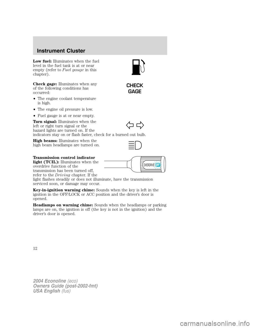 FORD E SERIES 2004 4.G Owners Manual Low fuel:Illuminates when the fuel
level in the fuel tank is at or near
empty (refer toFuel gaugein this
chapter).
Check gage:Illuminates when any
of the following conditions has
occurred:
•The engi FORD E SERIES 2004 4.G Owners Manual Low fuel:Illuminates when the fuel
level in the fuel tank is at or near
empty (refer toFuel gaugein this
chapter).
Check gage:Illuminates when any
of the following conditions has
occurred:
•The engi