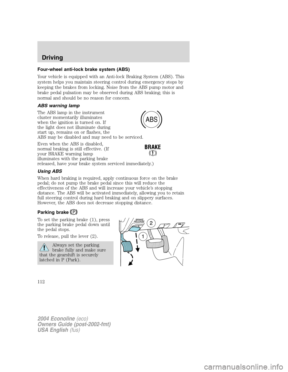 FORD E SERIES 2004 4.G Owners Manual Four-wheel anti-lock brake system (ABS)
Your vehicle is equipped with an Anti-lock Braking System (ABS). This
system helps you maintain steering control during emergency stops by
keeping the brakes fr FORD E SERIES 2004 4.G Owners Manual Four-wheel anti-lock brake system (ABS)
Your vehicle is equipped with an Anti-lock Braking System (ABS). This
system helps you maintain steering control during emergency stops by
keeping the brakes fr
