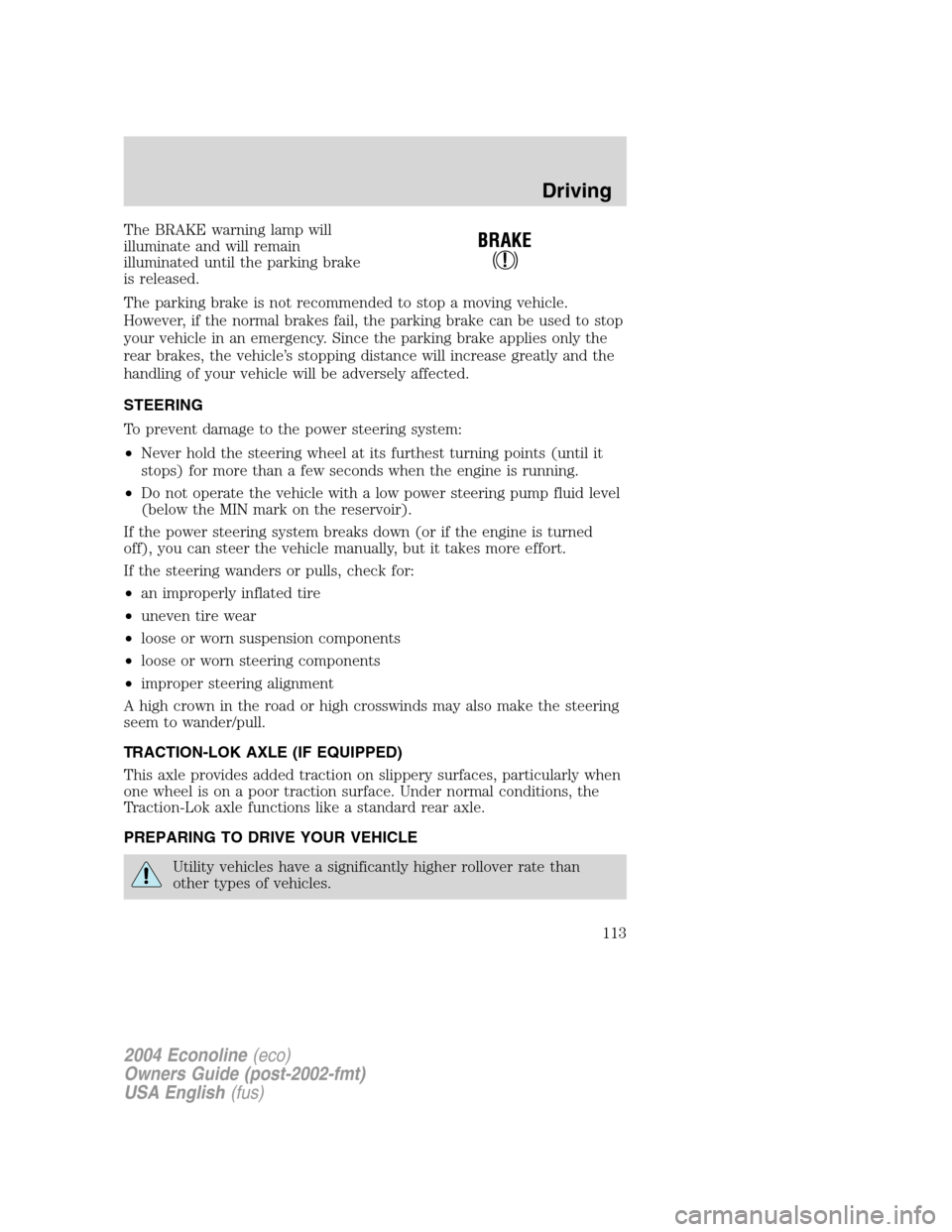FORD E SERIES 2004 4.G Owners Manual The BRAKE warning lamp will
illuminate and will remain
illuminated until the parking brake
is released.
The parking brake is not recommended to stop a moving vehicle.
However, if the normal brakes fai FORD E SERIES 2004 4.G Owners Manual The BRAKE warning lamp will
illuminate and will remain
illuminated until the parking brake
is released.
The parking brake is not recommended to stop a moving vehicle.
However, if the normal brakes fai