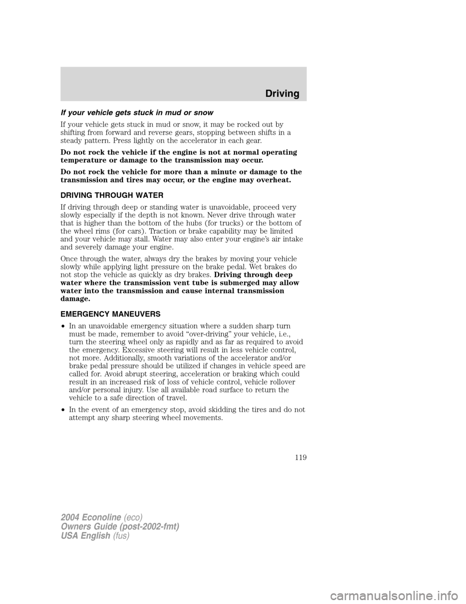 FORD E SERIES 2004 4.G Owners Manual If your vehicle gets stuck in mud or snow
If your vehicle gets stuck in mud or snow, it may be rocked out by
shifting from forward and reverse gears, stopping between shifts in a
steady pattern. Press FORD E SERIES 2004 4.G Owners Manual If your vehicle gets stuck in mud or snow
If your vehicle gets stuck in mud or snow, it may be rocked out by
shifting from forward and reverse gears, stopping between shifts in a
steady pattern. Press
