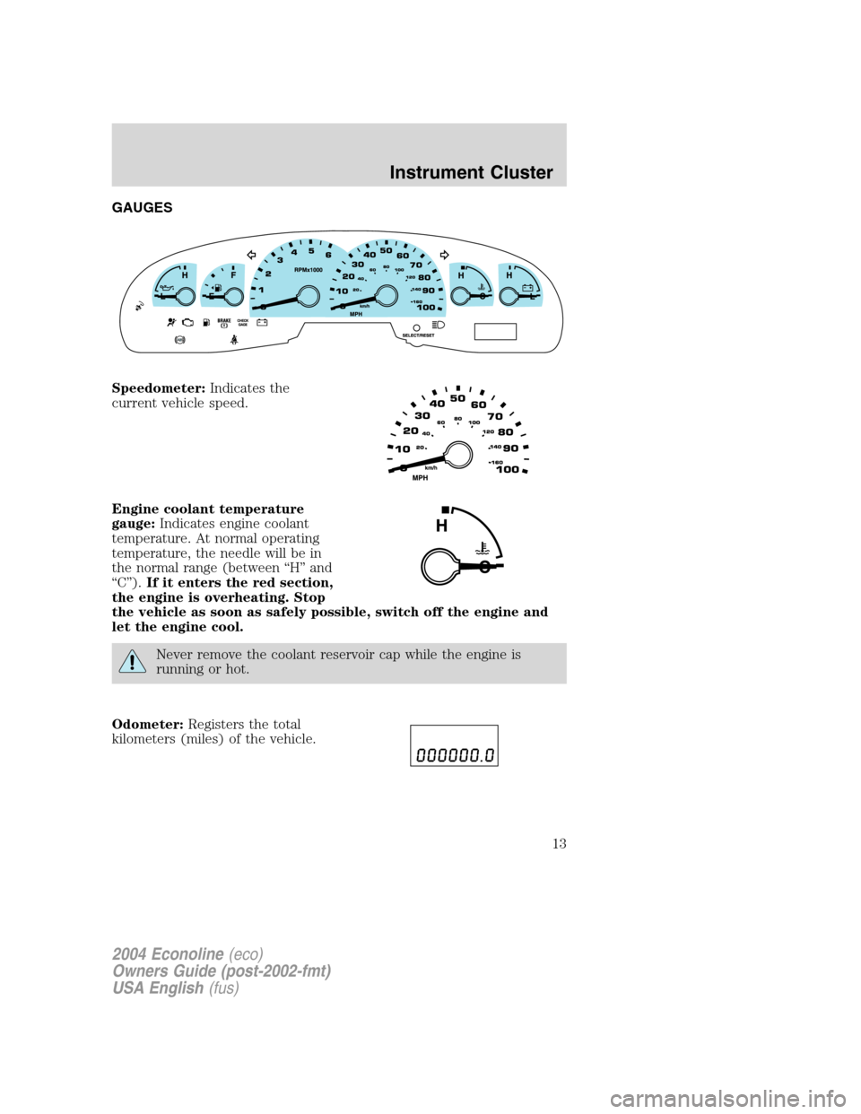 FORD E SERIES 2004 4.G Owners Manual GAUGES
Speedometer:Indicates the
current vehicle speed.
Engine coolant temperature
gauge:Indicates engine coolant
temperature. At normal operating
temperature, the needle will be in
the normal range ( FORD E SERIES 2004 4.G Owners Manual GAUGES
Speedometer:Indicates the
current vehicle speed.
Engine coolant temperature
gauge:Indicates engine coolant
temperature. At normal operating
temperature, the needle will be in
the normal range (