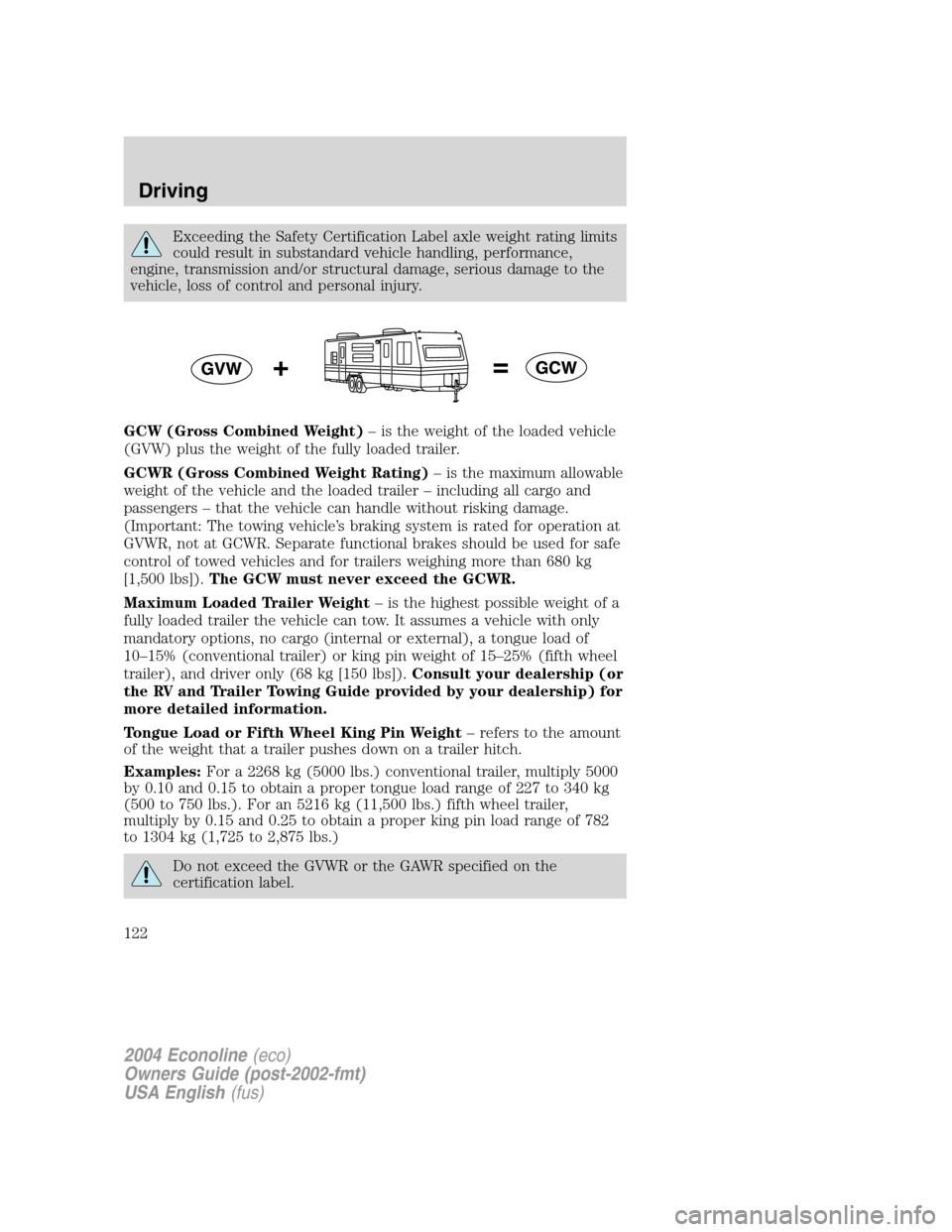 FORD E SERIES 2004 4.G Owners Manual Exceeding the Safety Certification Label axle weight rating limits
could result in substandard vehicle handling, performance,
engine, transmission and/or structural damage, serious damage to the
vehic FORD E SERIES 2004 4.G Owners Manual Exceeding the Safety Certification Label axle weight rating limits
could result in substandard vehicle handling, performance,
engine, transmission and/or structural damage, serious damage to the
vehic