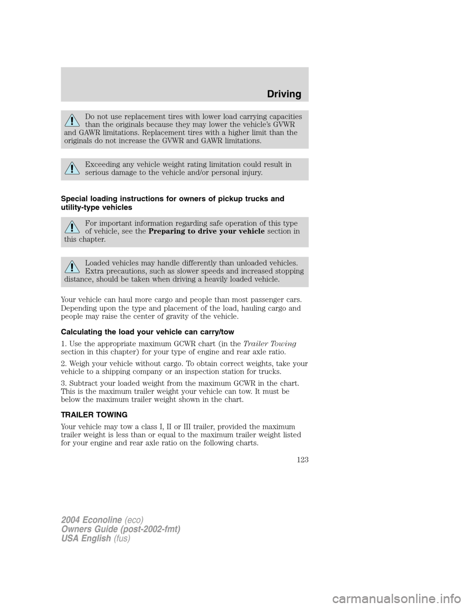 FORD E SERIES 2004 4.G Owners Manual Do not use replacement tires with lower load carrying capacities
than the originals because they may lower the vehicle’s GVWR
and GAWR limitations. Replacement tires with a higher limit than the
ori FORD E SERIES 2004 4.G Owners Manual Do not use replacement tires with lower load carrying capacities
than the originals because they may lower the vehicle’s GVWR
and GAWR limitations. Replacement tires with a higher limit than the
ori