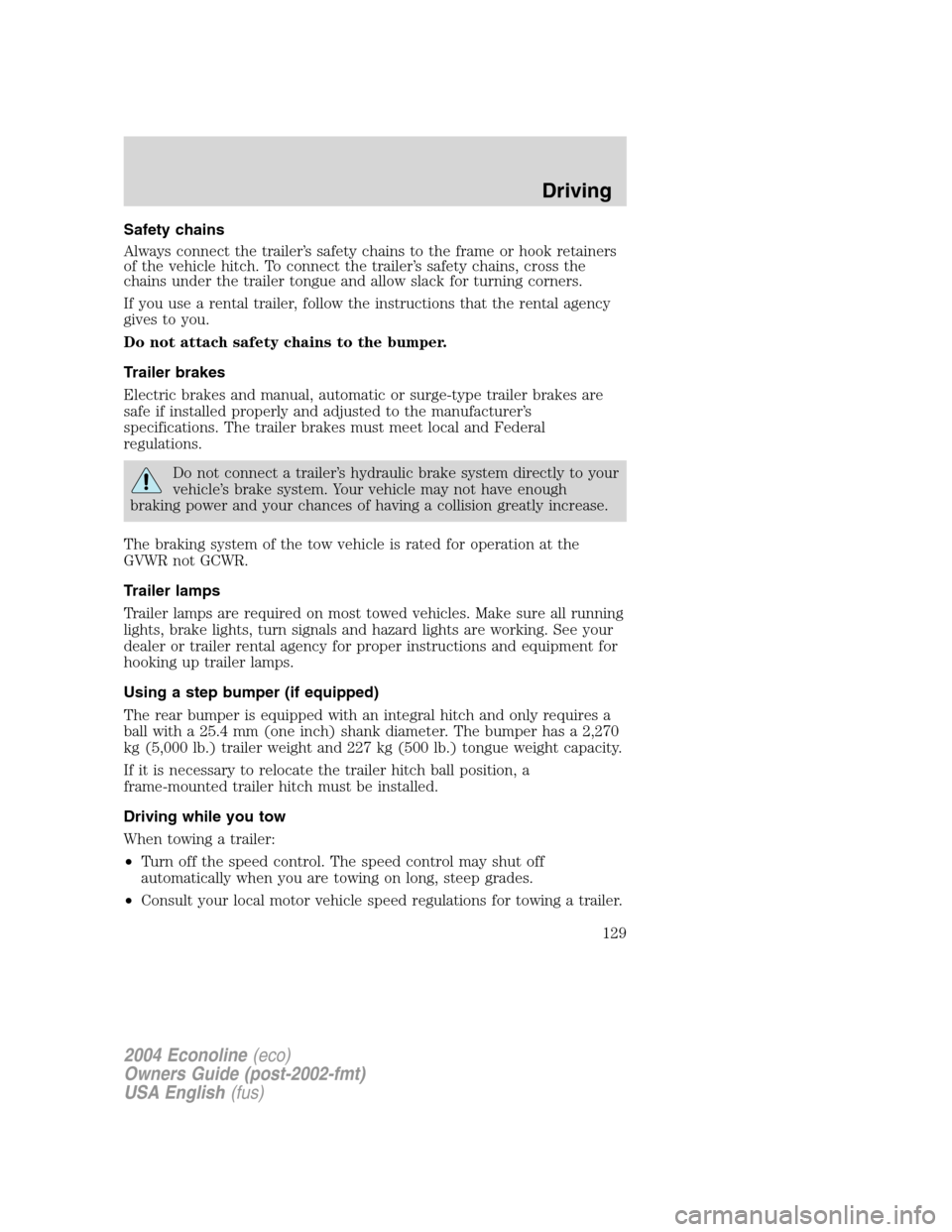 FORD E SERIES 2004 4.G Owners Manual Safety chains
Always connect the trailer’s safety chains to the frame or hook retainers
of the vehicle hitch. To connect the trailer’s safety chains, cross the
chains under the trailer tongue and FORD E SERIES 2004 4.G Owners Manual Safety chains
Always connect the trailer’s safety chains to the frame or hook retainers
of the vehicle hitch. To connect the trailer’s safety chains, cross the
chains under the trailer tongue and