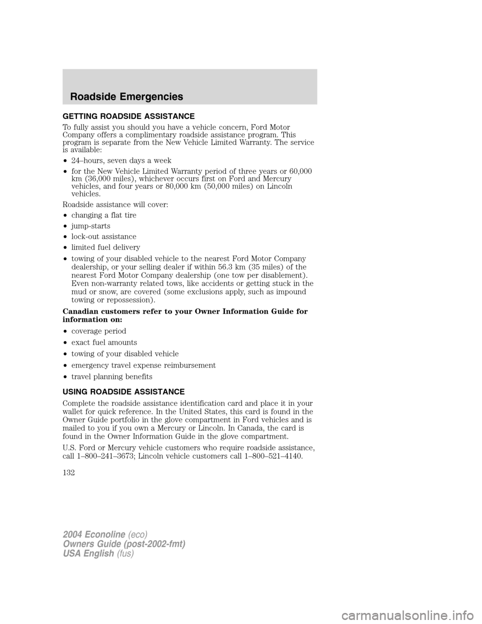 FORD E SERIES 2004 4.G Owners Manual GETTING ROADSIDE ASSISTANCE
To fully assist you should you have a vehicle concern, Ford Motor
Company offers a complimentary roadside assistance program. This
program is separate from the New Vehicle FORD E SERIES 2004 4.G Owners Manual GETTING ROADSIDE ASSISTANCE
To fully assist you should you have a vehicle concern, Ford Motor
Company offers a complimentary roadside assistance program. This
program is separate from the New Vehicle