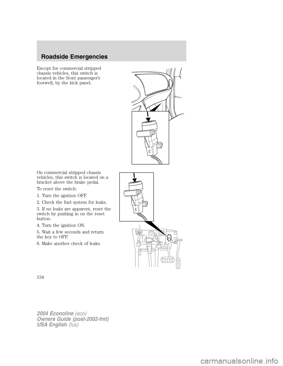 FORD E SERIES 2004 4.G Owners Manual Except for commercial stripped
chassis vehicles, this switch is
located in the front passenger’s
footwell, by the kick panel.
On commercial stripped chassis
vehicles, this switch is located on a
bra