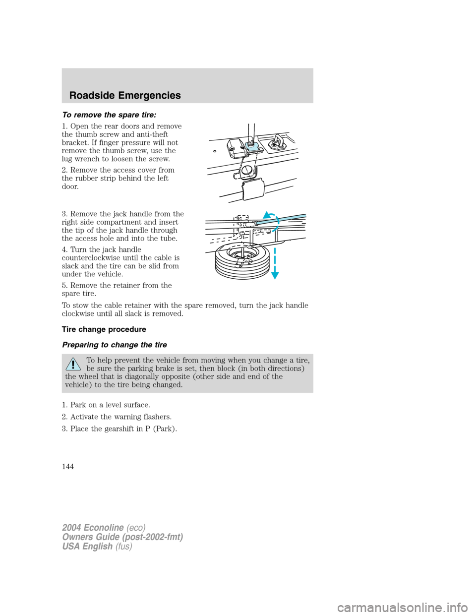 FORD E SERIES 2004 4.G Owners Manual To remove the spare tire:
1. Open the rear doors and remove
the thumb screw and anti-theft
bracket. If finger pressure will not
remove the thumb screw, use the
lug wrench to loosen the screw.
2. Remov FORD E SERIES 2004 4.G Owners Manual To remove the spare tire:
1. Open the rear doors and remove
the thumb screw and anti-theft
bracket. If finger pressure will not
remove the thumb screw, use the
lug wrench to loosen the screw.
2. Remov