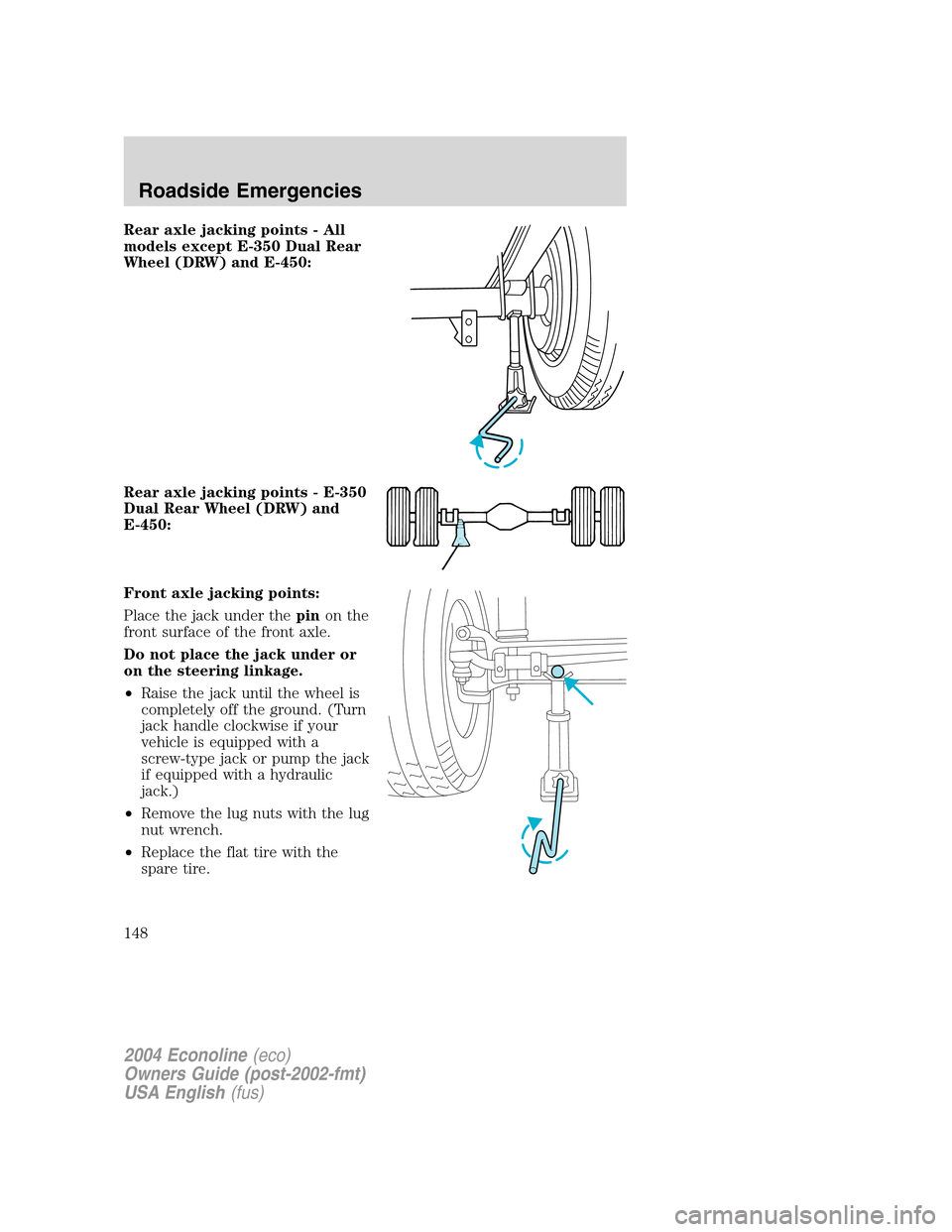 FORD E SERIES 2004 4.G Owners Manual Rear axle jacking points - All
models except E-350 Dual Rear
Wheel (DRW) and E-450:
Rear axle jacking points - E-350
Dual Rear Wheel (DRW) and
E-450:
Front axle jacking points:
Place the jack under th FORD E SERIES 2004 4.G Owners Manual Rear axle jacking points - All
models except E-350 Dual Rear
Wheel (DRW) and E-450:
Rear axle jacking points - E-350
Dual Rear Wheel (DRW) and
E-450:
Front axle jacking points:
Place the jack under th