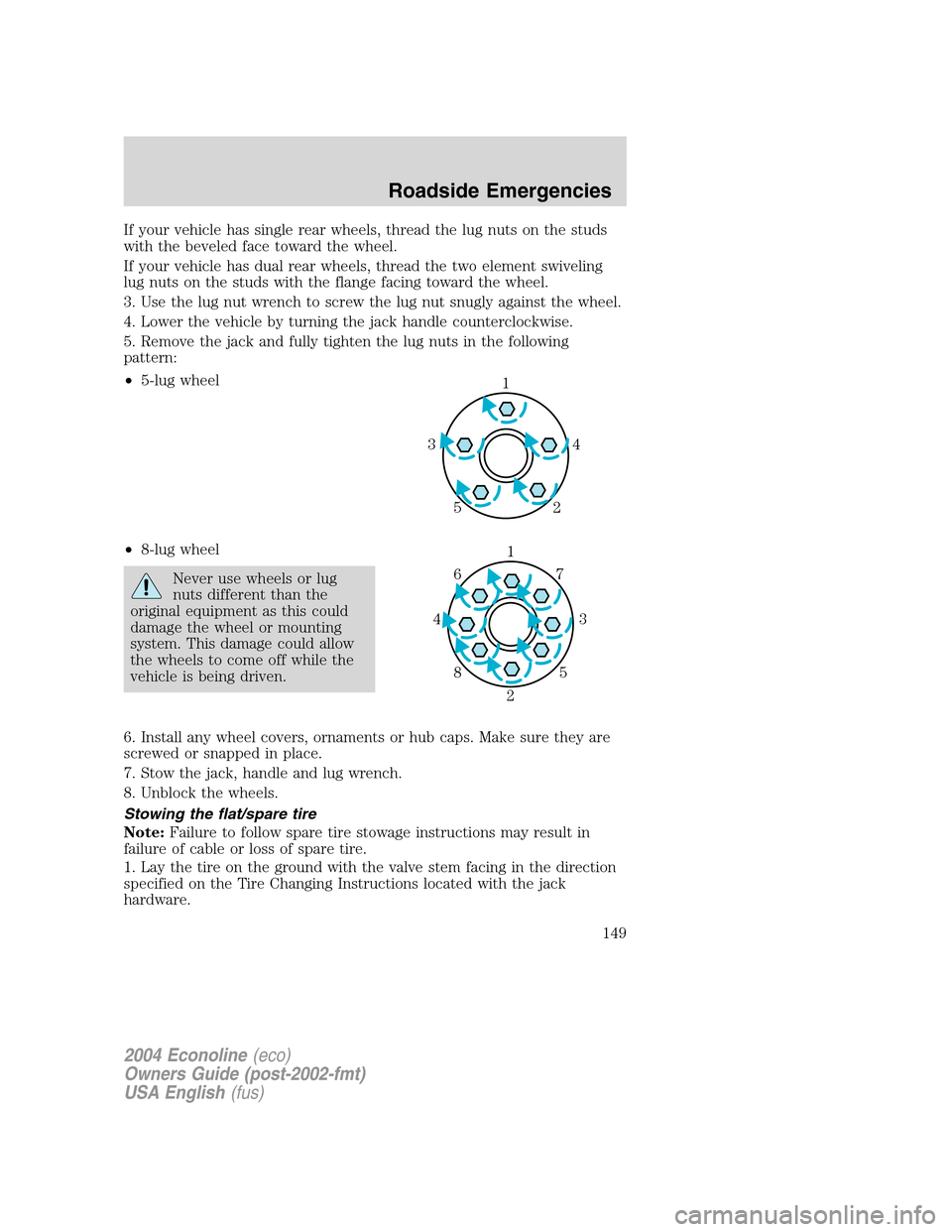 FORD E SERIES 2004 4.G Owners Manual If your vehicle has single rear wheels, thread the lug nuts on the studs
with the beveled face toward the wheel.
If your vehicle has dual rear wheels, thread the two element swiveling
lug nuts on the FORD E SERIES 2004 4.G Owners Manual If your vehicle has single rear wheels, thread the lug nuts on the studs
with the beveled face toward the wheel.
If your vehicle has dual rear wheels, thread the two element swiveling
lug nuts on the