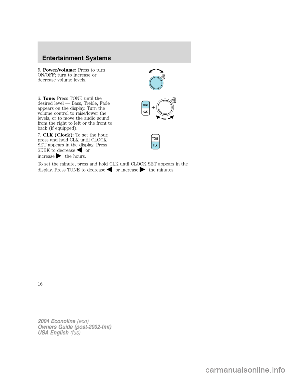 FORD E SERIES 2004 4.G Owners Manual 5.Power/volume:Press to turn
ON/OFF; turn to increase or
decrease volume levels.
6.Tone:Press TONE until the
desired level—Bass, Treble, Fade
appears on the display. Turn the
volume control to raise