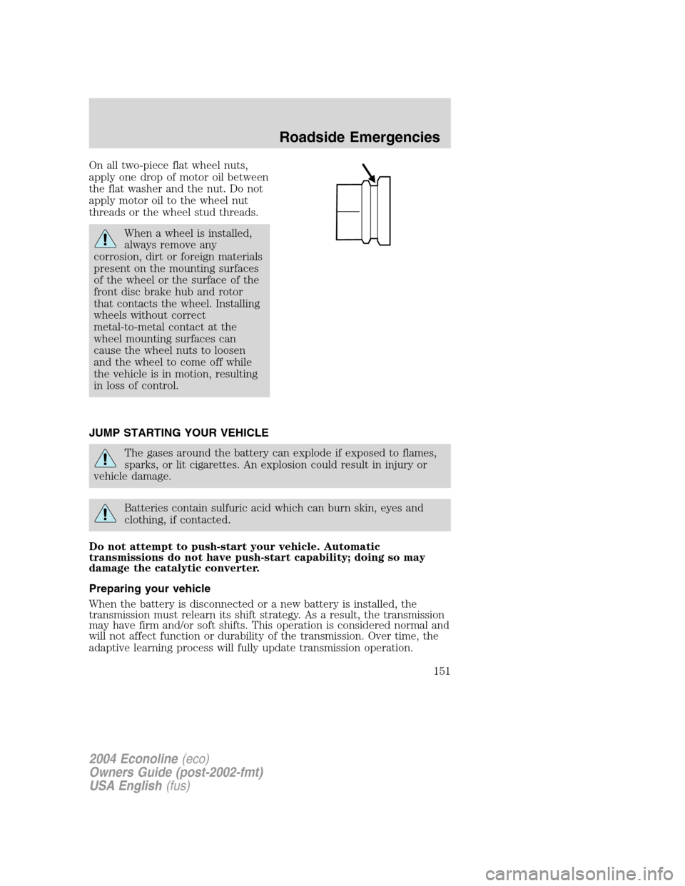 FORD E SERIES 2004 4.G Owners Manual On all two-piece flat wheel nuts,
apply one drop of motor oil between
the flat washer and the nut. Do not
apply motor oil to the wheel nut
threads or the wheel stud threads.
When a wheel is installed, FORD E SERIES 2004 4.G Owners Manual On all two-piece flat wheel nuts,
apply one drop of motor oil between
the flat washer and the nut. Do not
apply motor oil to the wheel nut
threads or the wheel stud threads.
When a wheel is installed,