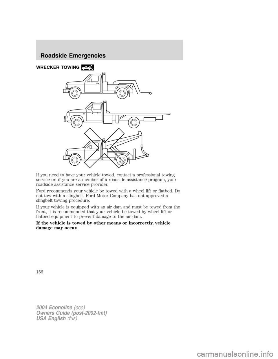 FORD E SERIES 2004 4.G Owners Manual WRECKER TOWING
If you need to have your vehicle towed, contact a professional towing
service or, if you are a member of a roadside assistance program, your
roadside assistance service provider.
Ford r