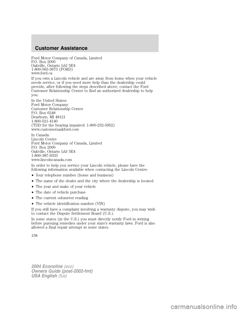 FORD E SERIES 2004 4.G Owners Manual Ford Motor Company of Canada, Limited
P.O. Box 2000
Oakville, Ontario L6J 5E4
1-800-565-3673 (FORD)
www.ford.ca
If you own a Lincoln vehicle and are away from home when your vehicle
needs service, or FORD E SERIES 2004 4.G Owners Manual Ford Motor Company of Canada, Limited
P.O. Box 2000
Oakville, Ontario L6J 5E4
1-800-565-3673 (FORD)
www.ford.ca
If you own a Lincoln vehicle and are away from home when your vehicle
needs service, or