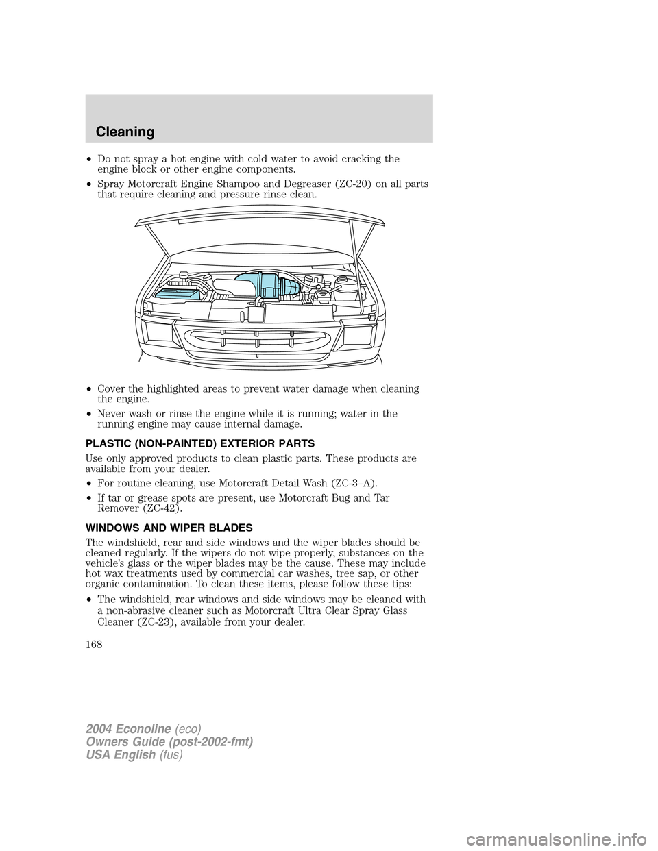 FORD E SERIES 2004 4.G Owners Manual •Do not spray a hot engine with cold water to avoid cracking the
engine block or other engine components.
•Spray Motorcraft Engine Shampoo and Degreaser (ZC-20) on all parts
that require cleaning 