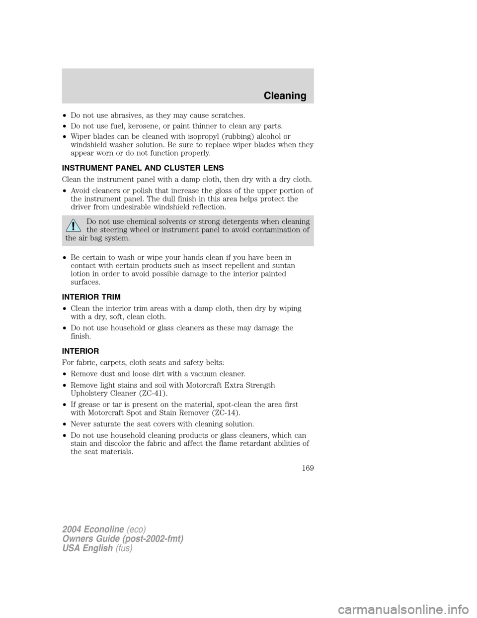 FORD E SERIES 2004 4.G Owners Manual •Do not use abrasives, as they may cause scratches.
•Do not use fuel, kerosene, or paint thinner to clean any parts.
•Wiper blades can be cleaned with isopropyl (rubbing) alcohol or
windshield w