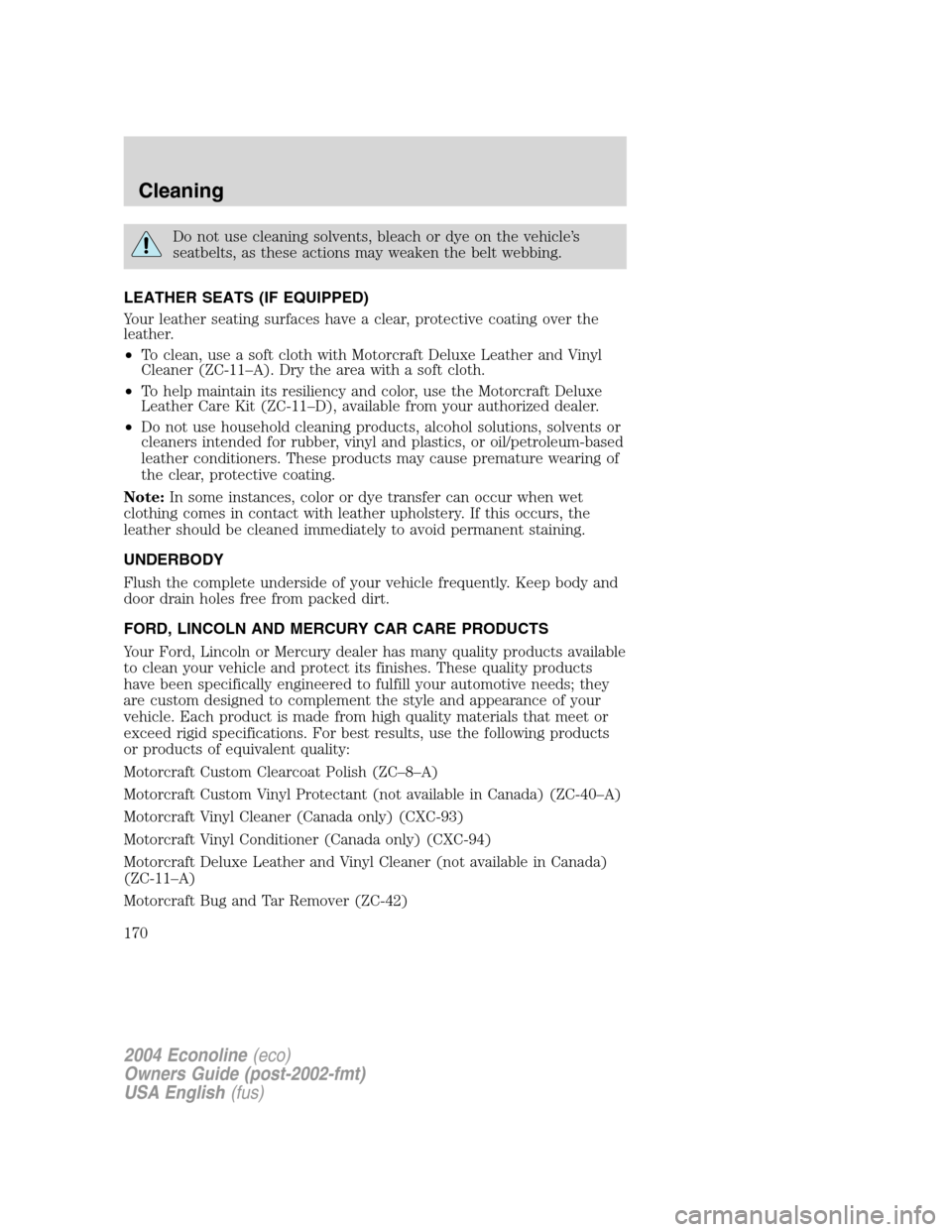 FORD E SERIES 2004 4.G Owners Manual Do not use cleaning solvents, bleach or dye on the vehicle’s
seatbelts, as these actions may weaken the belt webbing.
LEATHER SEATS (IF EQUIPPED)
Your leather seating surfaces have a clear, protecti