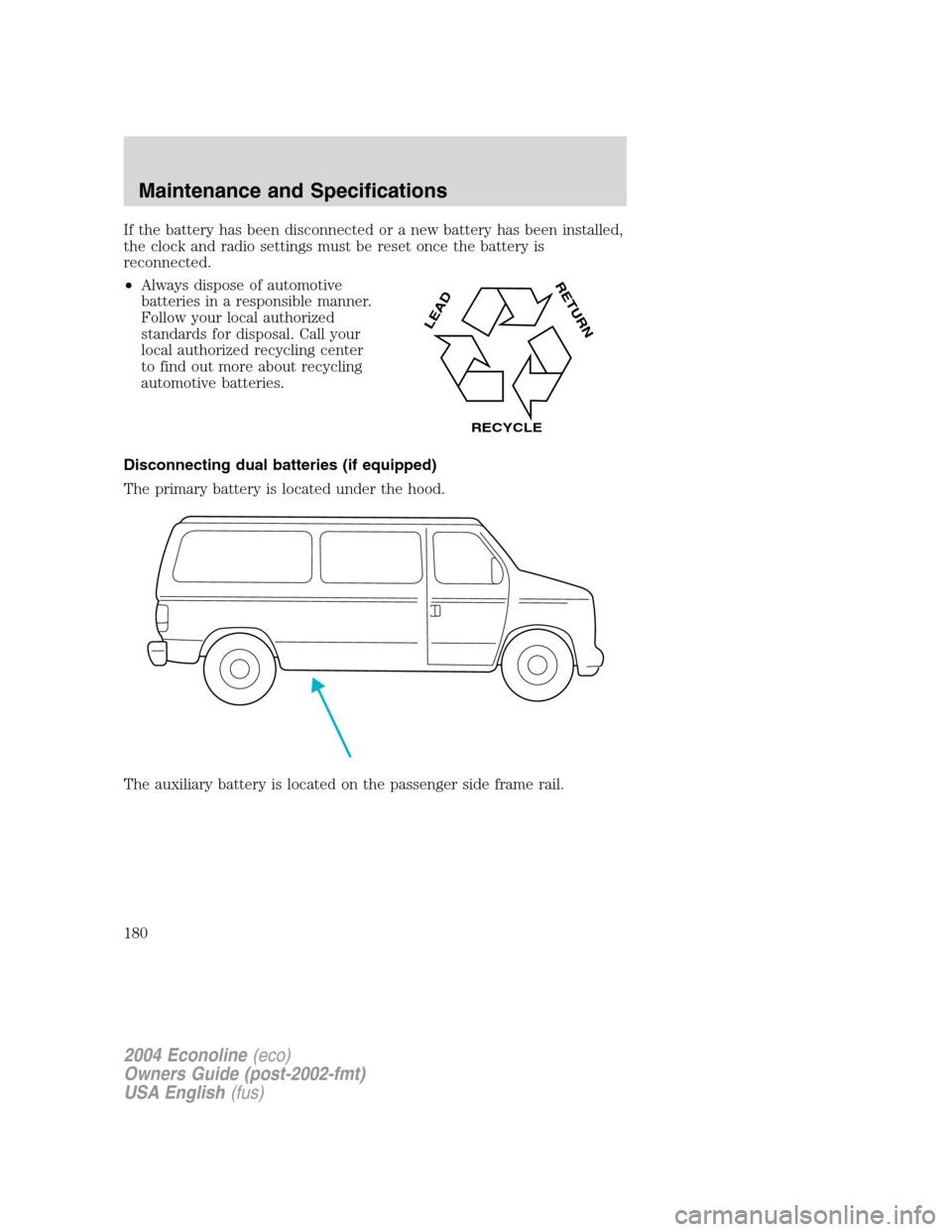 FORD E SERIES 2004 4.G Owners Manual If the battery has been disconnected or a new battery has been installed,
the clock and radio settings must be reset once the battery is
reconnected.
•Always dispose of automotive
batteries in a res FORD E SERIES 2004 4.G Owners Manual If the battery has been disconnected or a new battery has been installed,
the clock and radio settings must be reset once the battery is
reconnected.
•Always dispose of automotive
batteries in a res