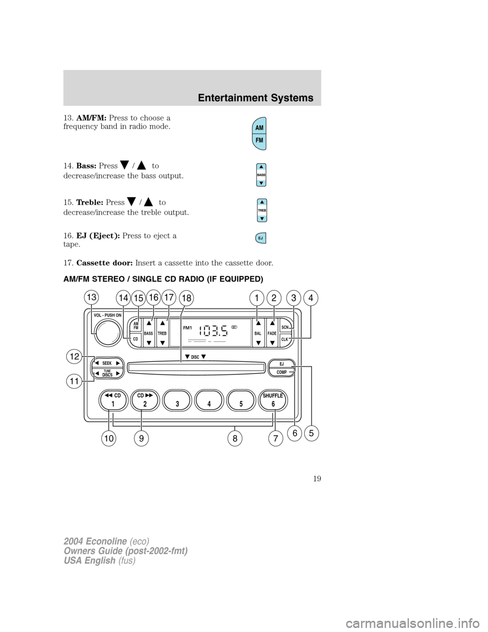 FORD E SERIES 2004 4.G Owners Manual 13.AM/FM:Press to choose a
frequency band in radio mode.
14.Bass:Press
/to
decrease/increase the bass output.
15.Treble:Press
/to
decrease/increase the treble output.
16.EJ (Eject):Press to eject a
ta FORD E SERIES 2004 4.G Owners Manual 13.AM/FM:Press to choose a
frequency band in radio mode.
14.Bass:Press
/to
decrease/increase the bass output.
15.Treble:Press
/to
decrease/increase the treble output.
16.EJ (Eject):Press to eject a
ta