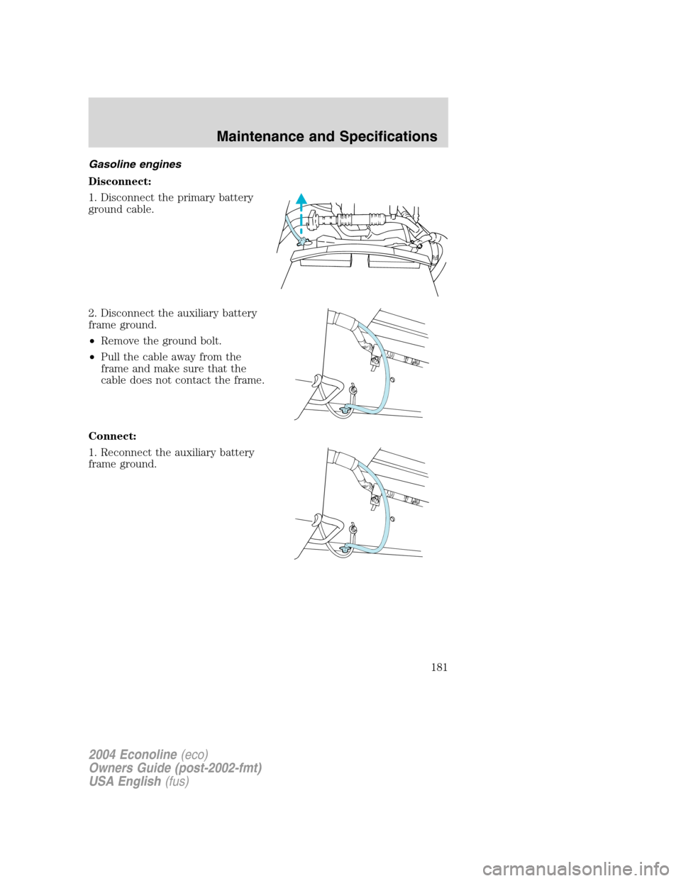 FORD E SERIES 2004 4.G Owners Manual Gasoline engines
Disconnect:
1. Disconnect the primary battery
ground cable.
2. Disconnect the auxiliary battery
frame ground.
•Remove the ground bolt.
•Pull the cable away from the
frame and make