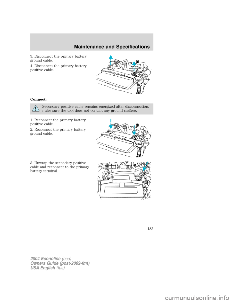 FORD E SERIES 2004 4.G Owners Manual 3. Disconnect the primary battery
ground cable.
4. Disconnect the primary battery
positive cable.
Connect:
Secondary positive cable remains energized after disconnection.
make sure the tool does not c