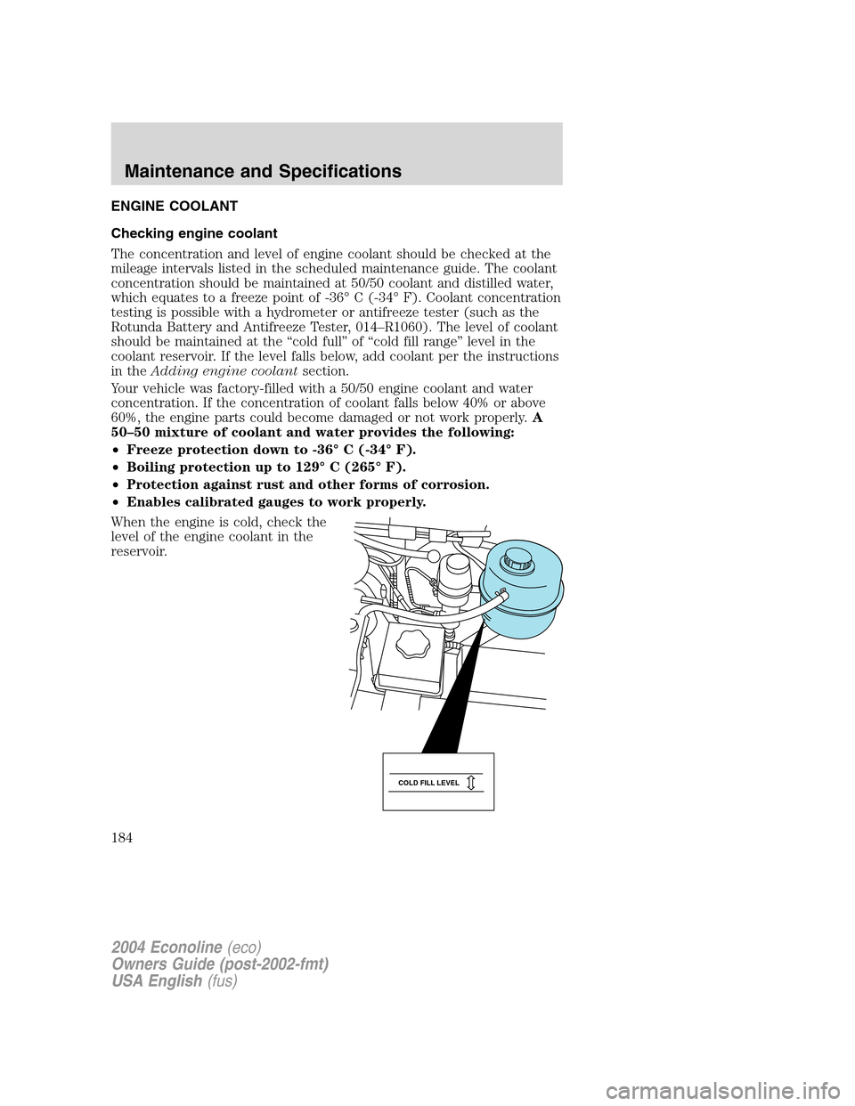 FORD E SERIES 2004 4.G Owners Manual ENGINE COOLANT
Checking engine coolant
The concentration and level of engine coolant should be checked at the
mileage intervals listed in the scheduled maintenance guide. The coolant
concentration sho FORD E SERIES 2004 4.G Owners Manual ENGINE COOLANT
Checking engine coolant
The concentration and level of engine coolant should be checked at the
mileage intervals listed in the scheduled maintenance guide. The coolant
concentration sho