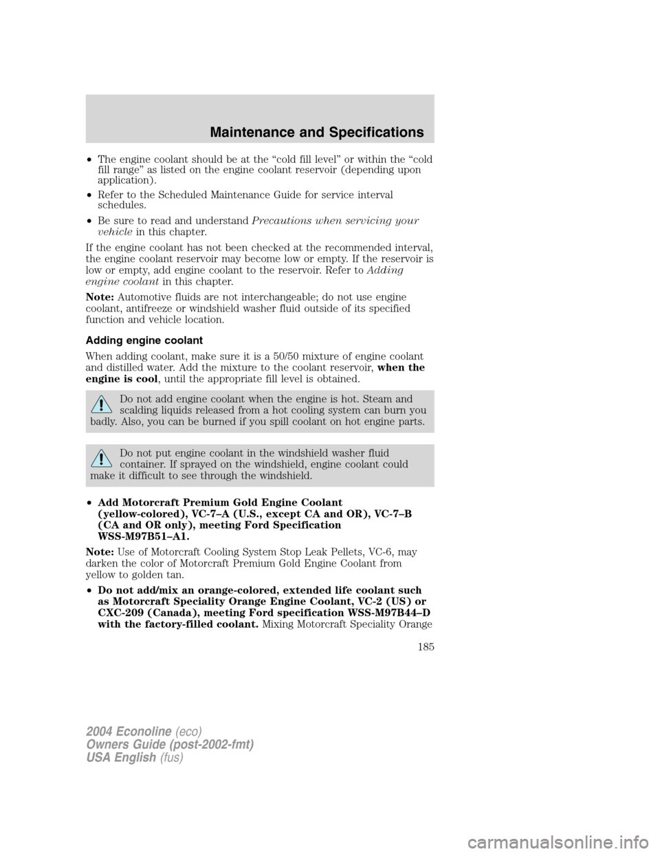 FORD E SERIES 2004 4.G Owners Manual •The engine coolant should be at the“cold fill level”or within the“cold
fill range”as listed on the engine coolant reservoir (depending upon
application).
•Refer to the Scheduled Maintenan FORD E SERIES 2004 4.G Owners Manual •The engine coolant should be at the“cold fill level”or within the“cold
fill range”as listed on the engine coolant reservoir (depending upon
application).
•Refer to the Scheduled Maintenan