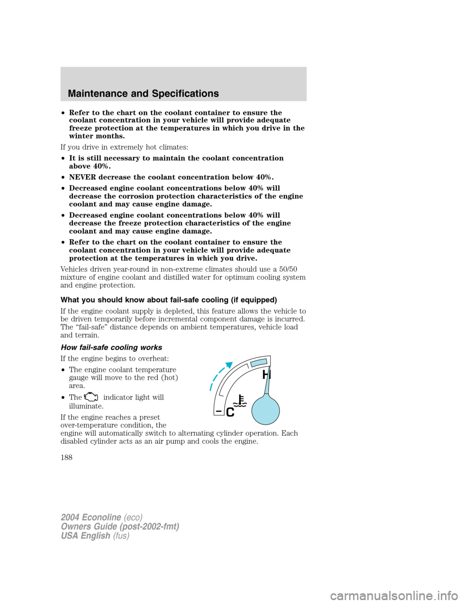 FORD E SERIES 2004 4.G Owners Manual •Refer to the chart on the coolant container to ensure the
coolant concentration in your vehicle will provide adequate
freeze protection at the temperatures in which you drive in the
winter months.
FORD E SERIES 2004 4.G Owners Manual •Refer to the chart on the coolant container to ensure the
coolant concentration in your vehicle will provide adequate
freeze protection at the temperatures in which you drive in the
winter months.