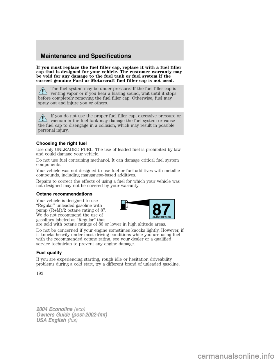 FORD E SERIES 2004 4.G Owners Manual If you must replace the fuel filler cap, replace it with a fuel filler
cap that is designed for your vehicle. The customer warranty may
be void for any damage to the fuel tank or fuel system if the
co FORD E SERIES 2004 4.G Owners Manual If you must replace the fuel filler cap, replace it with a fuel filler
cap that is designed for your vehicle. The customer warranty may
be void for any damage to the fuel tank or fuel system if the
co