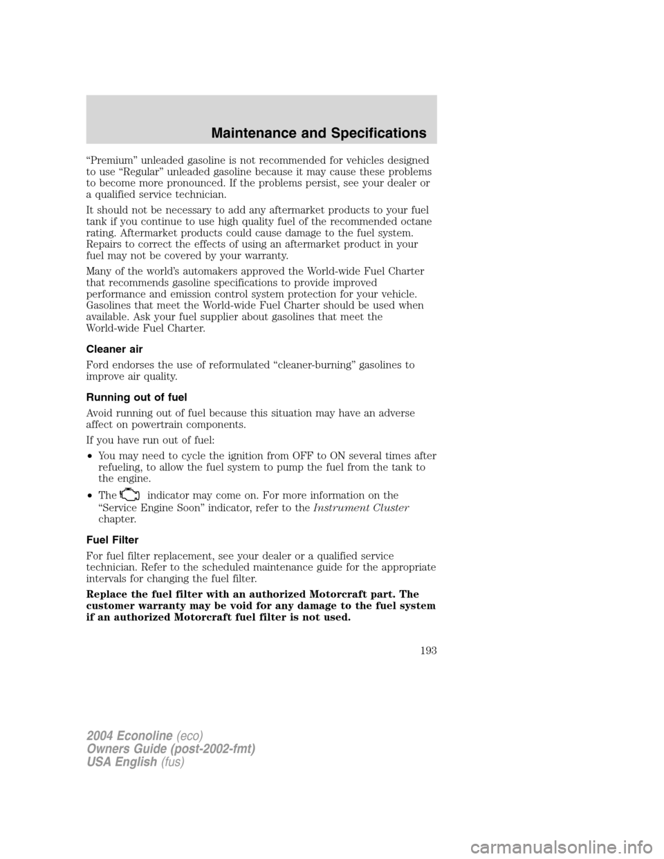 FORD E SERIES 2004 4.G Owners Manual “Premium”unleaded gasoline is not recommended for vehicles designed
to use“Regular”unleaded gasoline because it may cause these problems
to become more pronounced. If the problems persist, see FORD E SERIES 2004 4.G Owners Manual “Premium”unleaded gasoline is not recommended for vehicles designed
to use“Regular”unleaded gasoline because it may cause these problems
to become more pronounced. If the problems persist, see