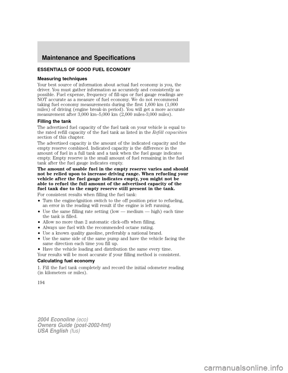 FORD E SERIES 2004 4.G Owners Manual ESSENTIALS OF GOOD FUEL ECONOMY
Measuring techniques
Your best source of information about actual fuel economy is you, the
driver. You must gather information as accurately and consistently as
possibl FORD E SERIES 2004 4.G Owners Manual ESSENTIALS OF GOOD FUEL ECONOMY
Measuring techniques
Your best source of information about actual fuel economy is you, the
driver. You must gather information as accurately and consistently as
possibl