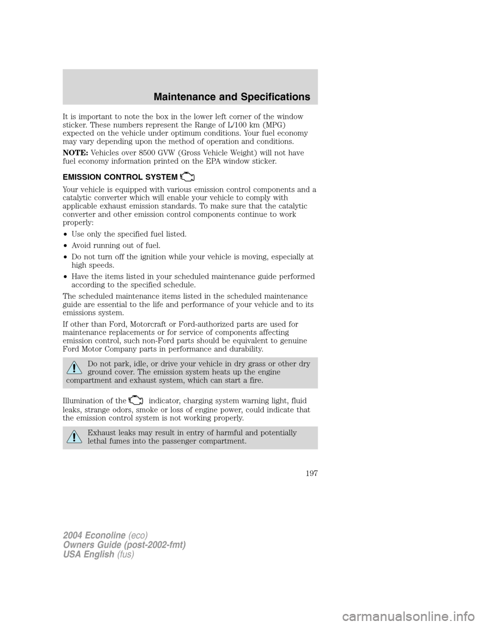 FORD E SERIES 2004 4.G Owners Manual It is important to note the box in the lower left corner of the window
sticker. These numbers represent the Range of L/100 km (MPG)
expected on the vehicle under optimum conditions. Your fuel economy
FORD E SERIES 2004 4.G Owners Manual It is important to note the box in the lower left corner of the window
sticker. These numbers represent the Range of L/100 km (MPG)
expected on the vehicle under optimum conditions. Your fuel economy