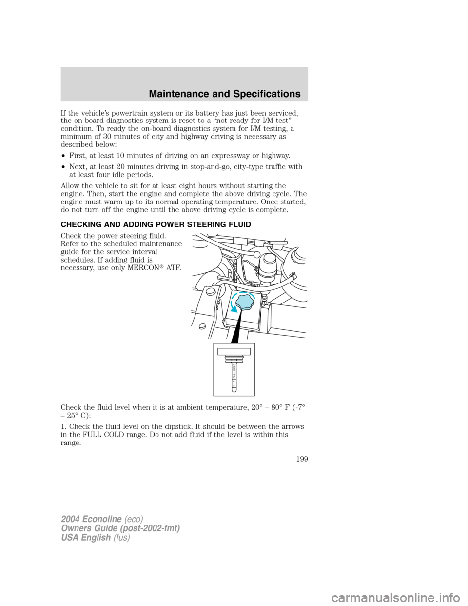 FORD E SERIES 2004 4.G Owners Manual If the vehicle’s powertrain system or its battery has just been serviced,
the on-board diagnostics system is reset to a“not ready for I/M test”
condition. To ready the on-board diagnostics syste FORD E SERIES 2004 4.G Owners Manual If the vehicle’s powertrain system or its battery has just been serviced,
the on-board diagnostics system is reset to a“not ready for I/M test”
condition. To ready the on-board diagnostics syste
