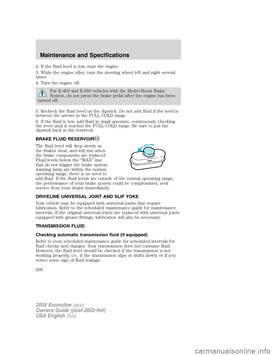FORD E SERIES 2004 4.G Owners Manual 2. If the fluid level is low, start the engine.
3. While the engine idles, turn the steering wheel left and right several
times.
4. Turn the engine off.
For E-450 and E-550 vehicles with the Hydro-Boo FORD E SERIES 2004 4.G Owners Manual 2. If the fluid level is low, start the engine.
3. While the engine idles, turn the steering wheel left and right several
times.
4. Turn the engine off.
For E-450 and E-550 vehicles with the Hydro-Boo