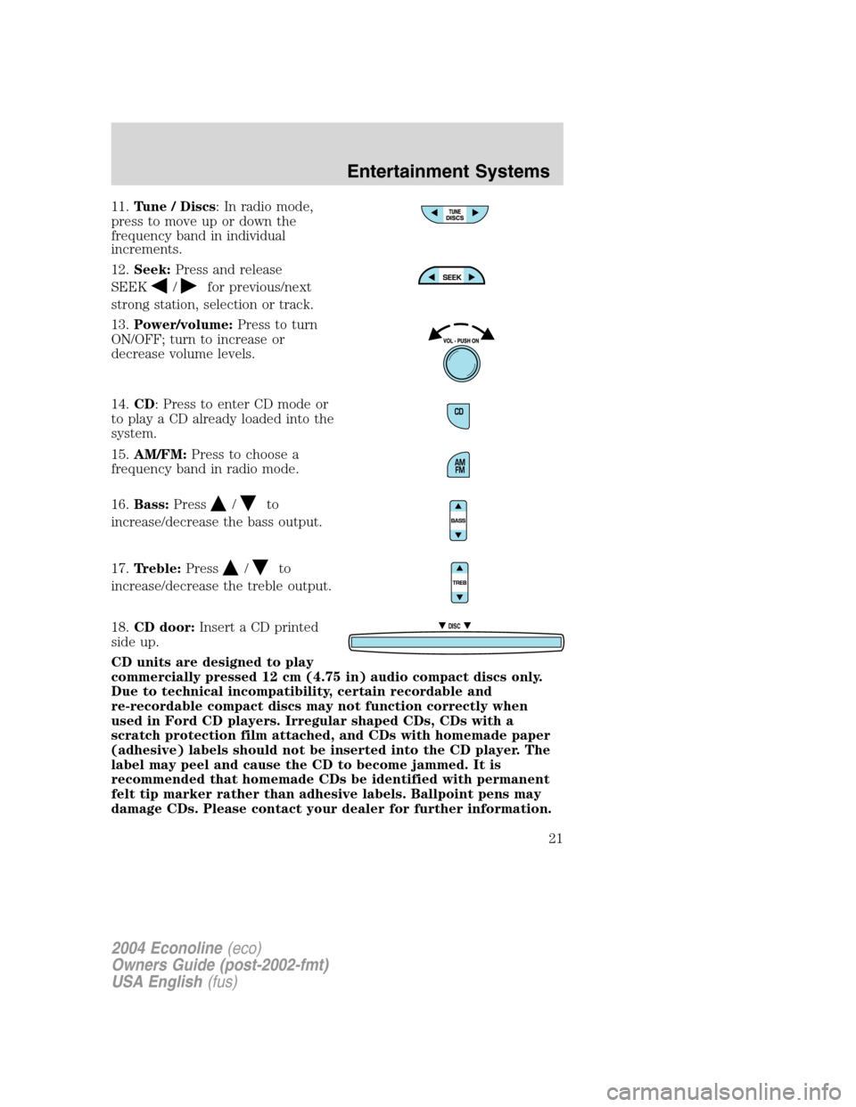 FORD E SERIES 2004 4.G Owners Manual 11.Tune / Discs: In radio mode,
press to move up or down the
frequency band in individual
increments.
12.Seek:Press and release
SEEK
/for previous/next
strong station, selection or track.
13.Power/vol
