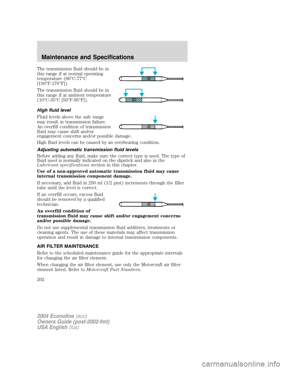 FORD E SERIES 2004 4.G Owners Manual The transmission fluid should be in
this range if at normal operating
temperature (66°C-77°C
[150°F-170°F]).
The transmission fluid should be in
this range if at ambient temperature
(10°C-35°C [