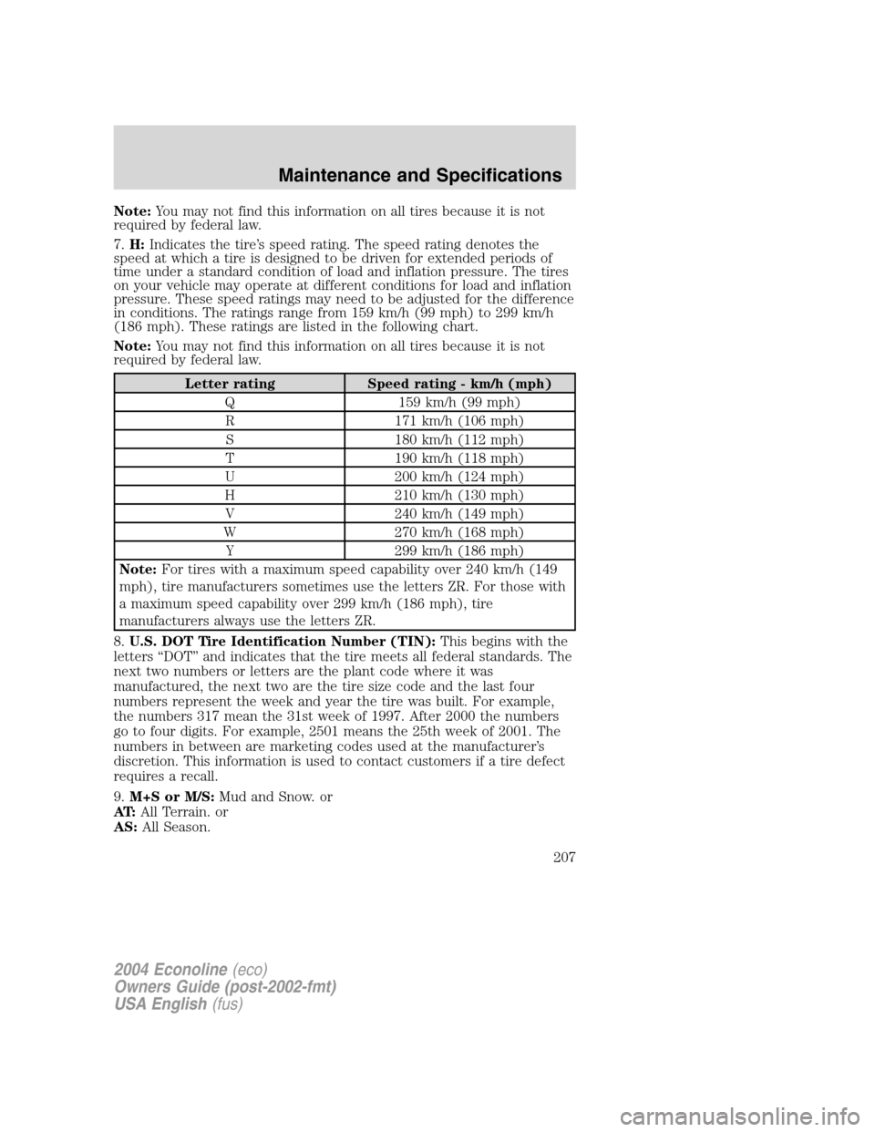 FORD E SERIES 2004 4.G Owners Manual Note:You may not find this information on all tires because it is not
required by federal law.
7.H:Indicates the tire’s speed rating. The speed rating denotes the
speed at which a tire is designed t FORD E SERIES 2004 4.G Owners Manual Note:You may not find this information on all tires because it is not
required by federal law.
7.H:Indicates the tire’s speed rating. The speed rating denotes the
speed at which a tire is designed t