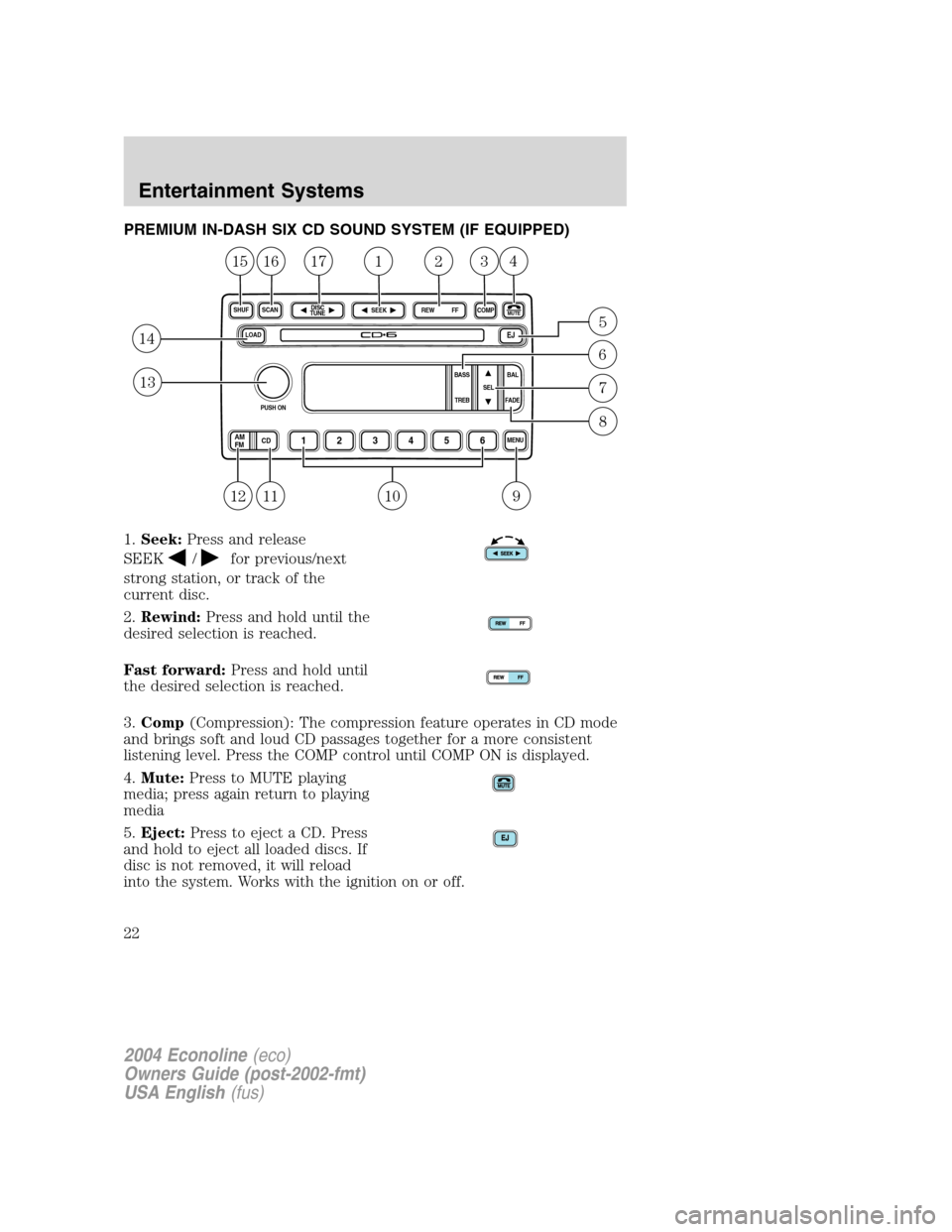 FORD E SERIES 2004 4.G Owners Manual PREMIUM IN-DASH SIX CD SOUND SYSTEM (IF EQUIPPED)
1.Seek:Press and release
SEEK
/for previous/next
strong station, or track of the
current disc.
2.Rewind:Press and hold until the
desired selection is 