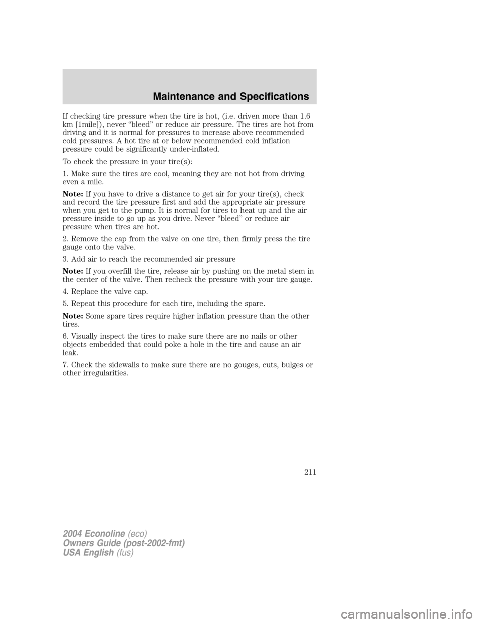 FORD E SERIES 2004 4.G Owners Manual If checking tire pressure when the tire is hot, (i.e. driven more than 1.6
km [1mile]), never“bleed”or reduce air pressure. The tires are hot from
driving and it is normal for pressures to increas