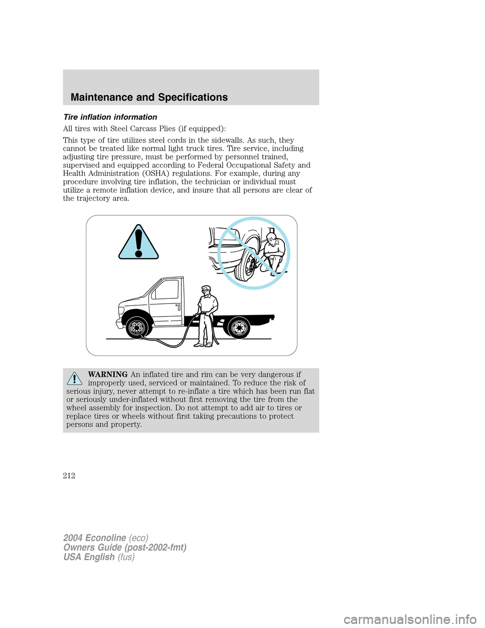 FORD E SERIES 2004 4.G Owners Manual Tire inflation information
All tires with Steel Carcass Plies (if equipped):
This type of tire utilizes steel cords in the sidewalls. As such, they
cannot be treated like normal light truck tires. Tir FORD E SERIES 2004 4.G Owners Manual Tire inflation information
All tires with Steel Carcass Plies (if equipped):
This type of tire utilizes steel cords in the sidewalls. As such, they
cannot be treated like normal light truck tires. Tir