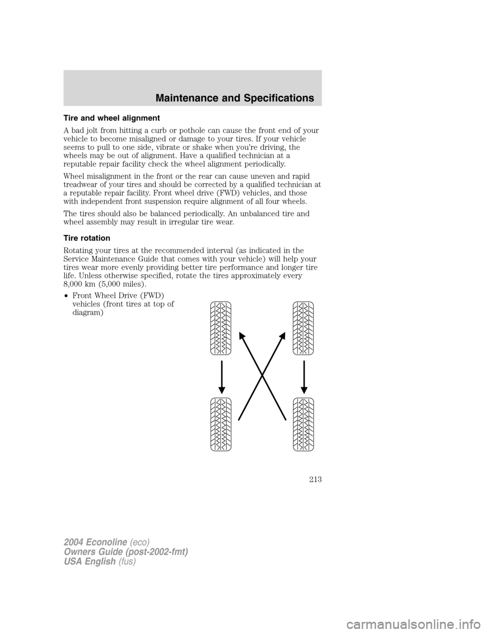 FORD E SERIES 2004 4.G Owners Manual Tire and wheel alignment
A bad jolt from hitting a curb or pothole can cause the front end of your
vehicle to become misaligned or damage to your tires. If your vehicle
seems to pull to one side, vibr FORD E SERIES 2004 4.G Owners Manual Tire and wheel alignment
A bad jolt from hitting a curb or pothole can cause the front end of your
vehicle to become misaligned or damage to your tires. If your vehicle
seems to pull to one side, vibr