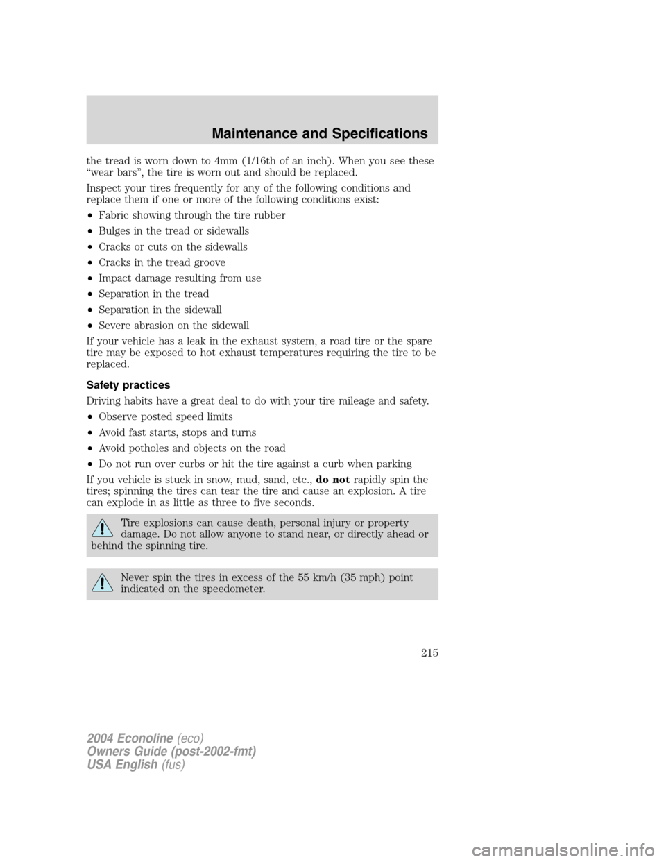 FORD E SERIES 2004 4.G Owners Manual the tread is worn down to 4mm (1/16th of an inch). When you see these
“wear bars”, the tire is worn out and should be replaced.
Inspect your tires frequently for any of the following conditions an