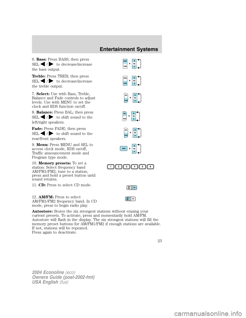 FORD E SERIES 2004 4.G Owners Manual 6.Bass:Press BASS; then press
SEL
/to decrease/increase
the bass output.
Treble:Press TREB; then press
SEL
/to decrease/increase
the treble output.
7.Select:Use with Bass, Treble,
Balance and Fade con