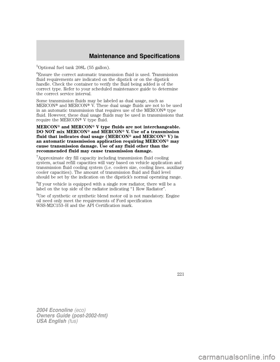 FORD E SERIES 2004 4.G Owners Manual 5Optional fuel tank 208L (55 gallon).
6Ensure the correct automatic transmission fluid is used. Transmission
fluid requirements are indicated on the dipstick or on the dipstick
handle. Check the conta FORD E SERIES 2004 4.G Owners Manual 5Optional fuel tank 208L (55 gallon).
6Ensure the correct automatic transmission fluid is used. Transmission
fluid requirements are indicated on the dipstick or on the dipstick
handle. Check the conta